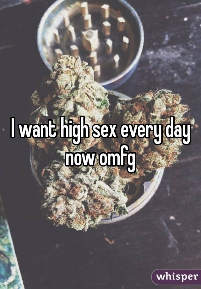 I want high sex every day now omfg