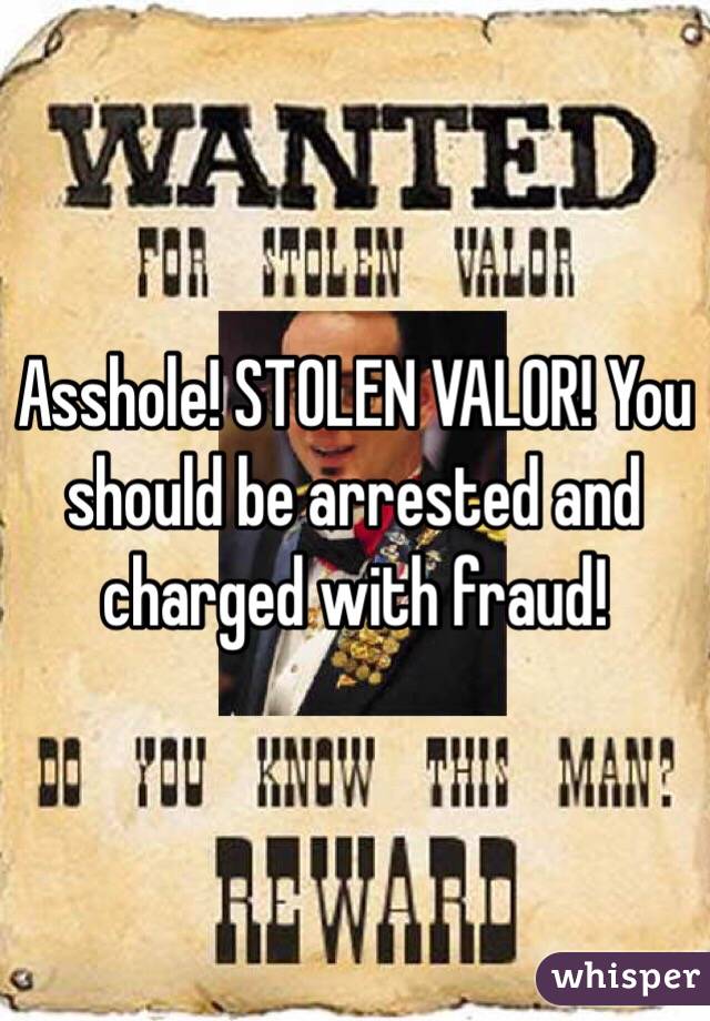 Asshole! STOLEN VALOR! You should be arrested and charged with fraud! 