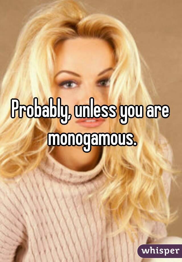 Probably, unless you are monogamous.