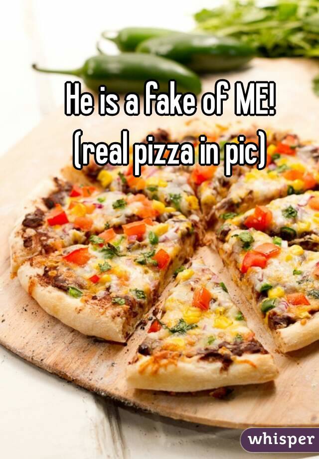He is a fake of ME!
(real pizza in pic)