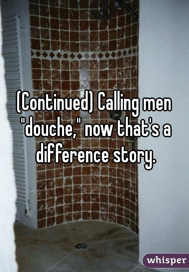 (Continued) Calling men "douche," now that's a difference story.