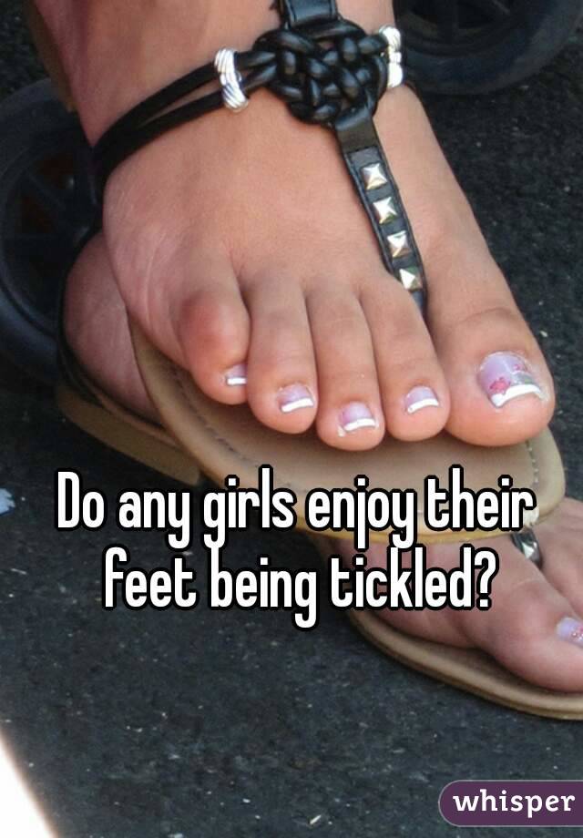 Do any girls enjoy their feet being tickled?