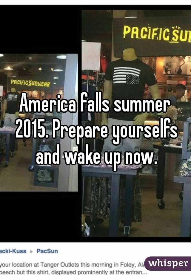 America falls summer 2015. Prepare yourselfs and wake up now.