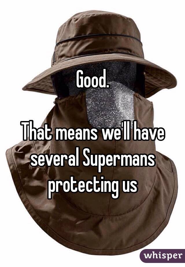 Good.

That means we'll have several Supermans protecting us
