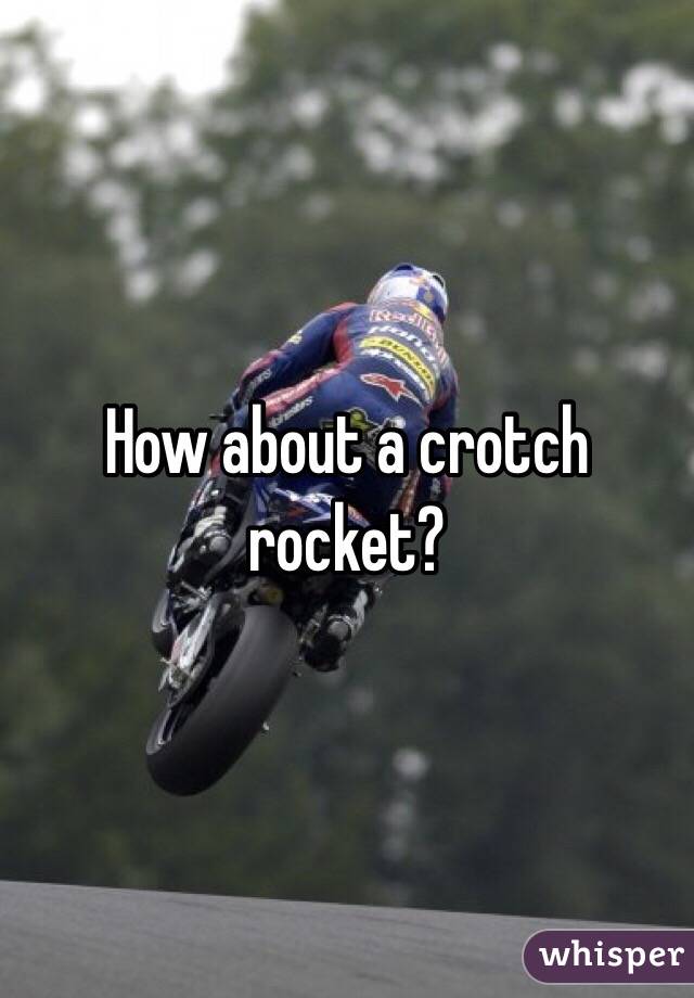 How about a crotch rocket? 