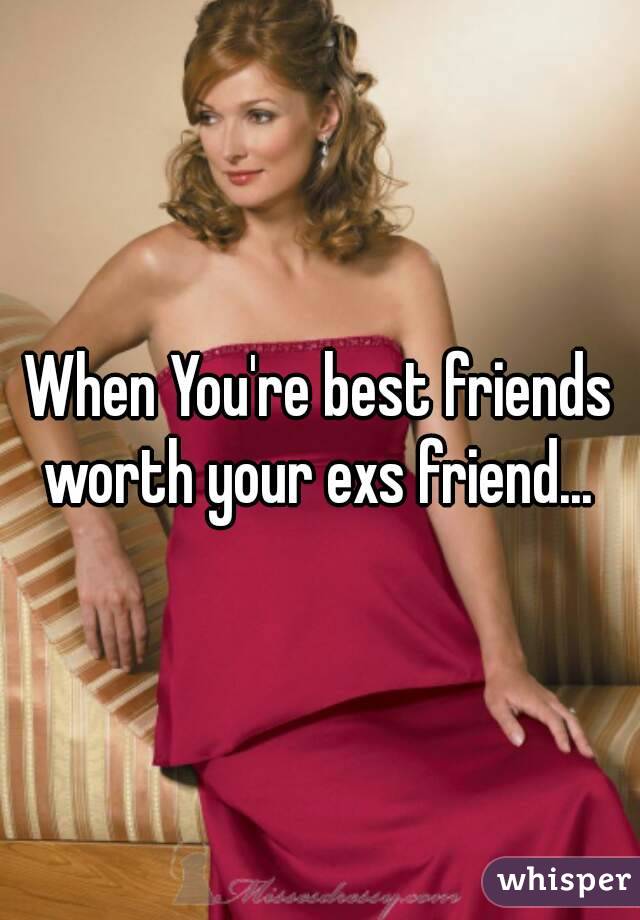 When You're best friends worth your exs friend... 