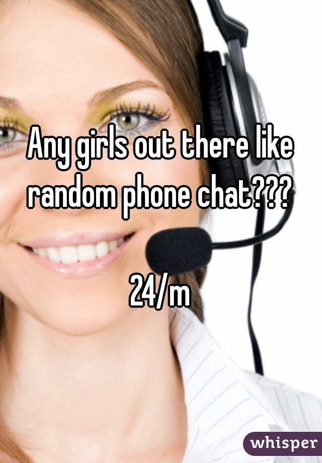 Any girls out there like random phone chat??? 

24/m

