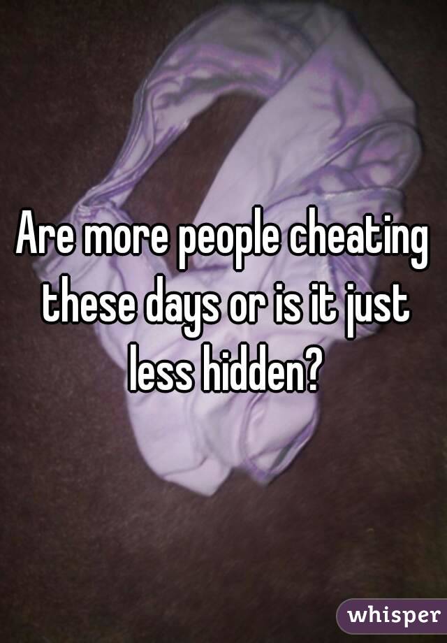 Are more people cheating these days or is it just less hidden?