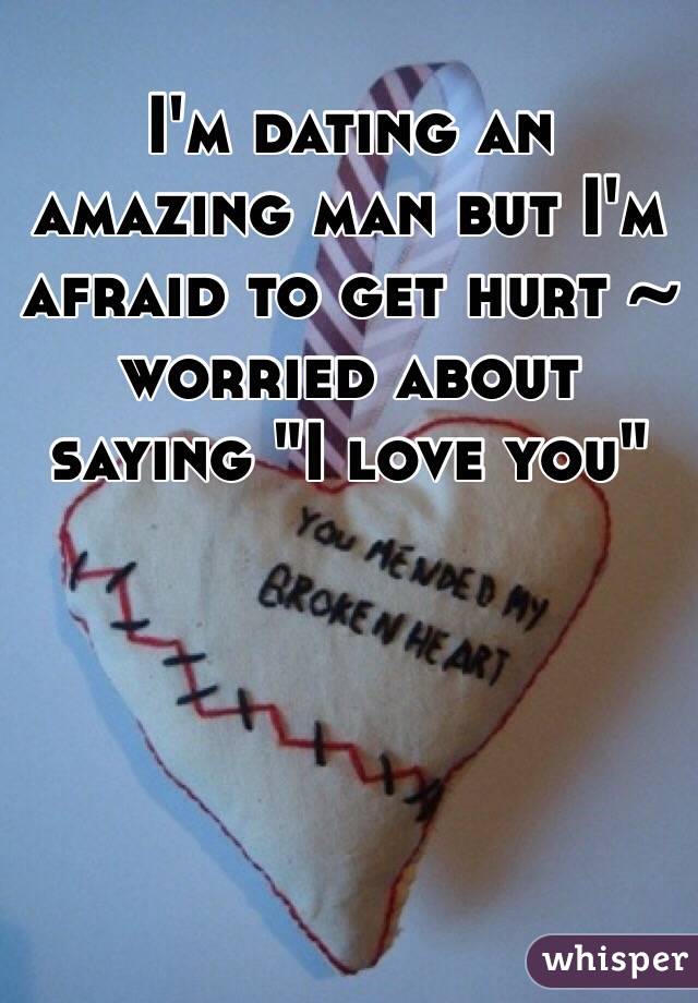I'm dating an amazing man but I'm afraid to get hurt ~ worried about saying "I love you"