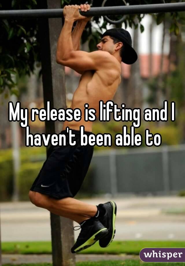 My release is lifting and I haven't been able to