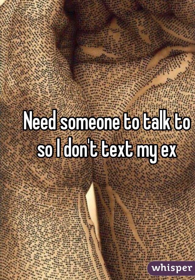 Need someone to talk to so I don't text my ex 