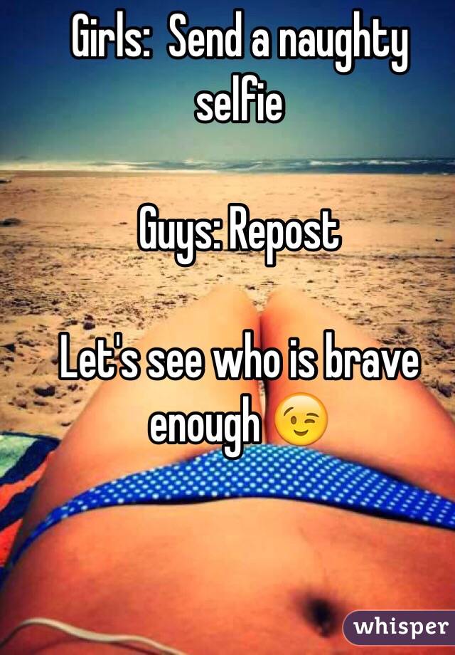 Girls:  Send a naughty selfie

Guys: Repost

Let's see who is brave enough 😉