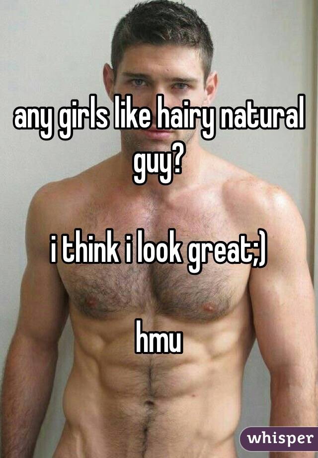 any girls like hairy natural guy?

i think i look great;)

hmu