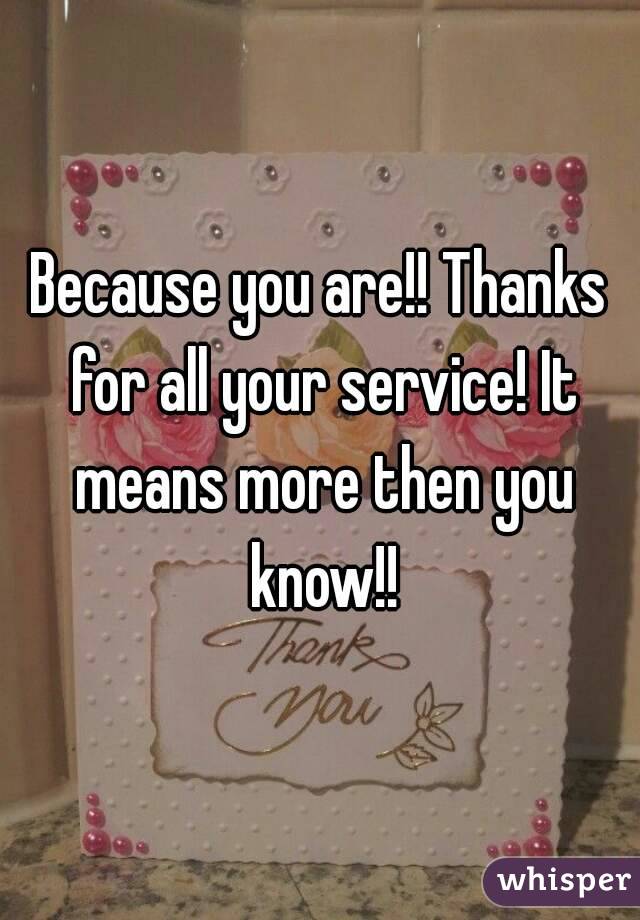 Because you are!! Thanks for all your service! It means more then you know!!