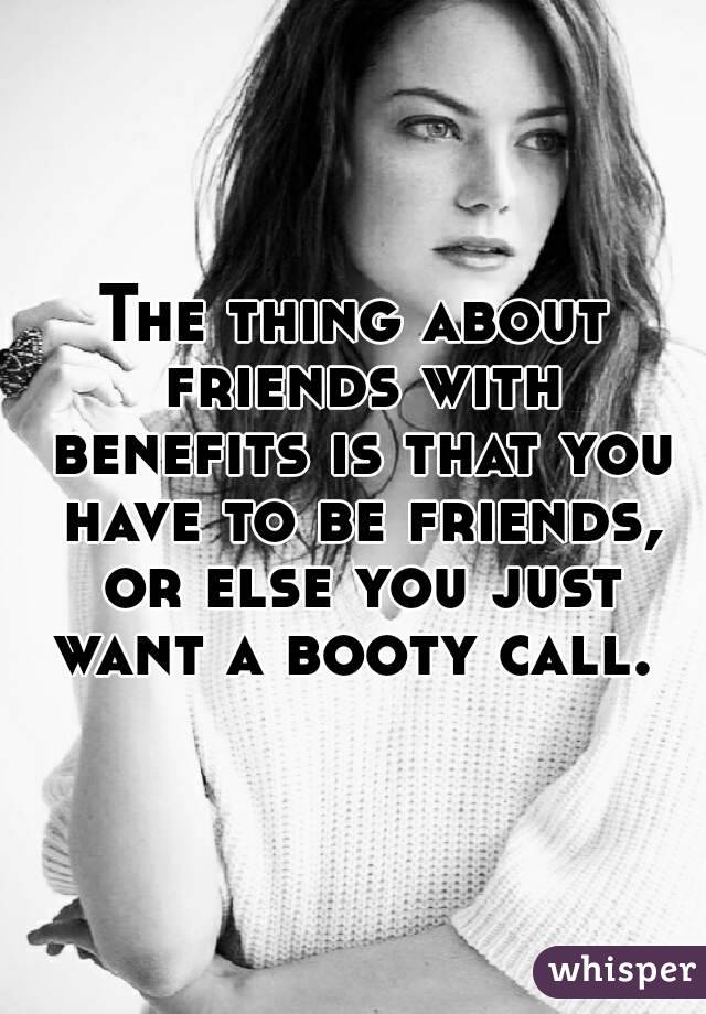 The thing about friends with benefits is that you have to be friends, or else you just want a booty call. 