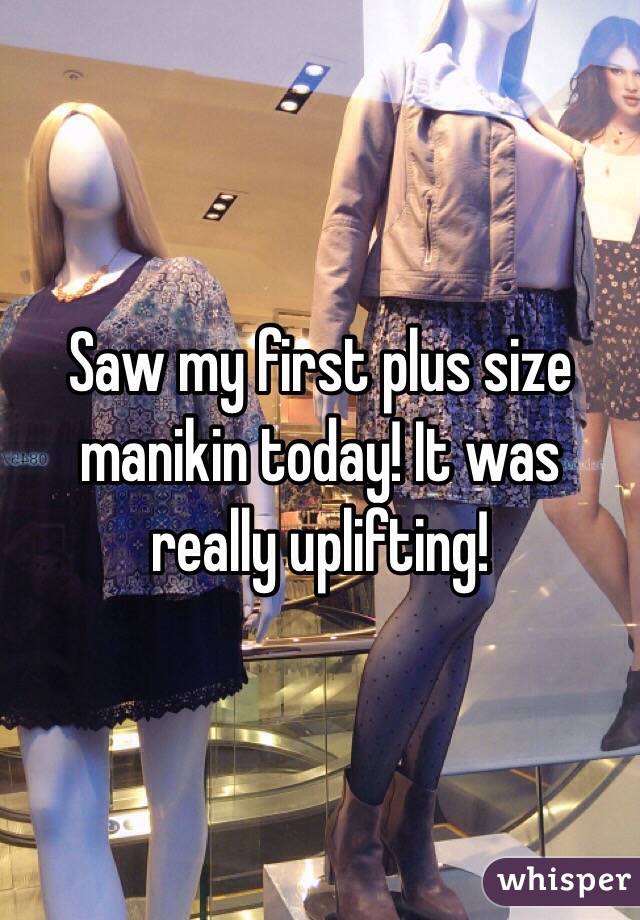 Saw my first plus size manikin today! It was really uplifting!