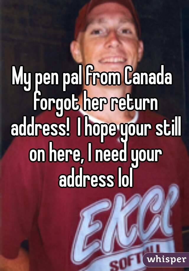 My pen pal from Canada  forgot her return address!  I hope your still on here, I need your address lol