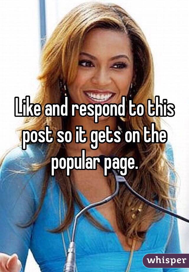 Like and respond to this post so it gets on the popular page. 