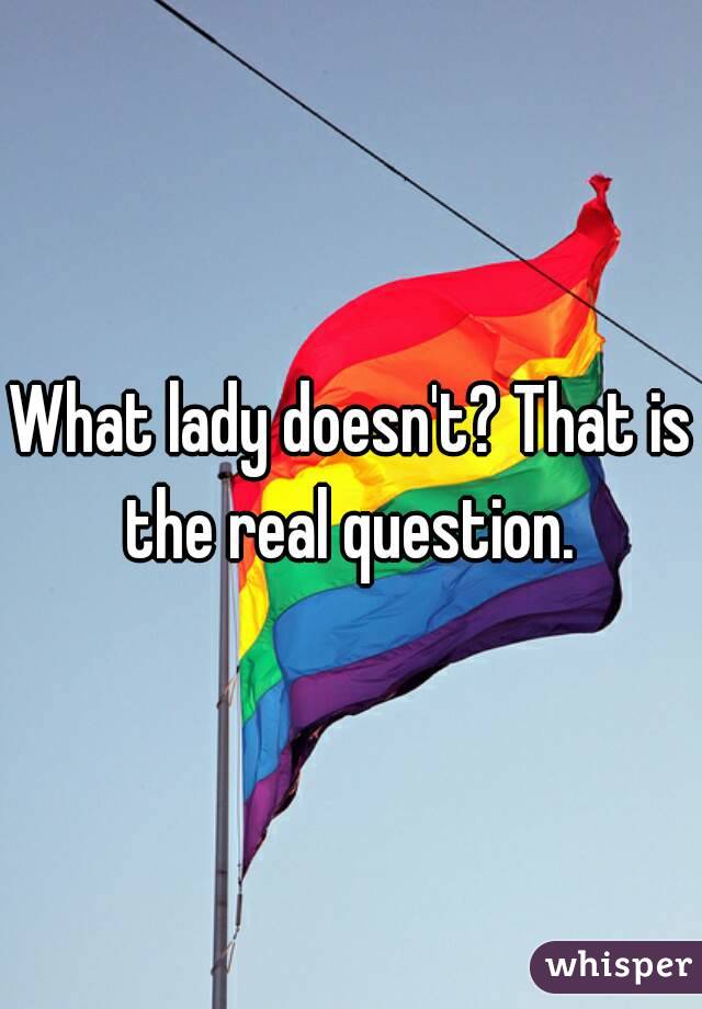 What lady doesn't? That is the real question. 