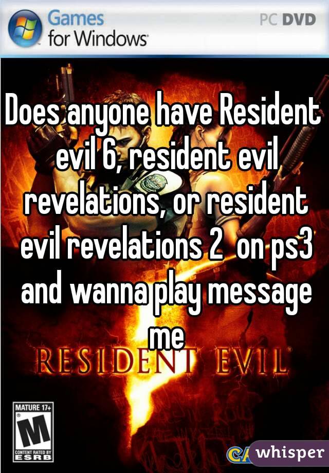 Does anyone have Resident evil 6, resident evil revelations, or resident evil revelations 2  on ps3 and wanna play message me