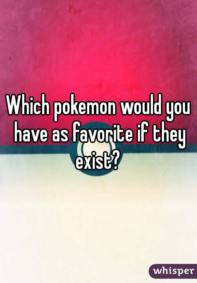Which pokemon would you have as favorite if they exist? 