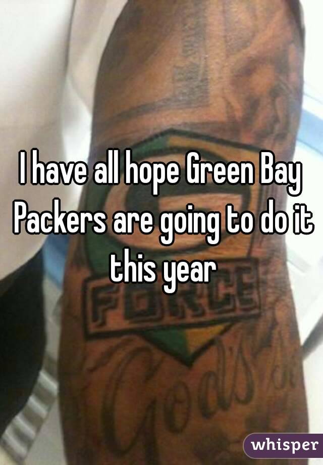 I have all hope Green Bay Packers are going to do it this year