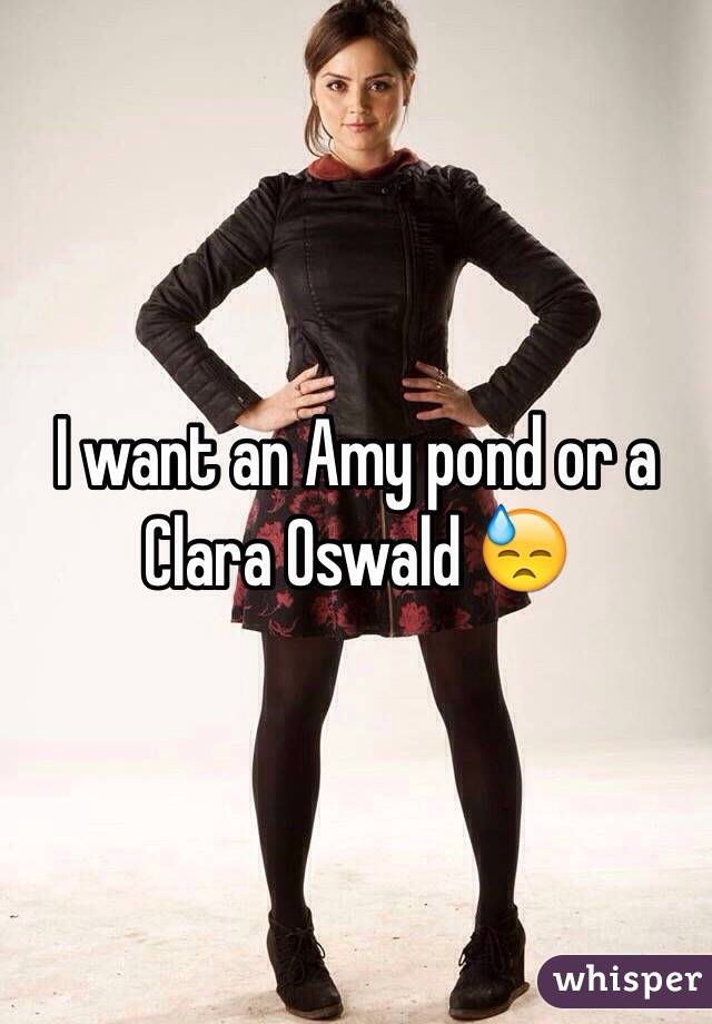 I want an Amy pond or a Clara Oswald 😓