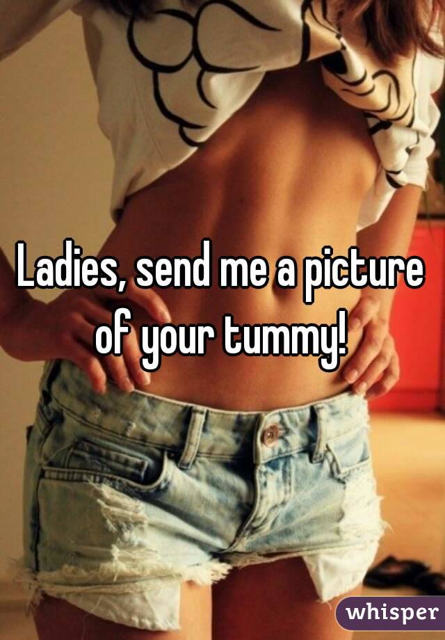 Ladies, send me a picture of your tummy! 