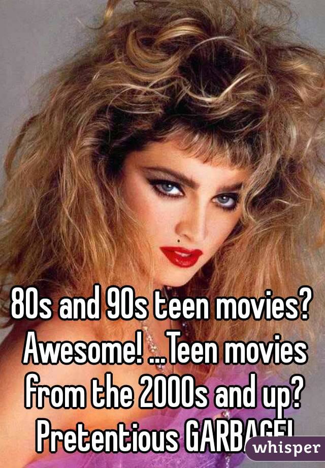 80s and 90s teen movies? Awesome! ...Teen movies from the 2000s and up? Pretentious GARBAGE!