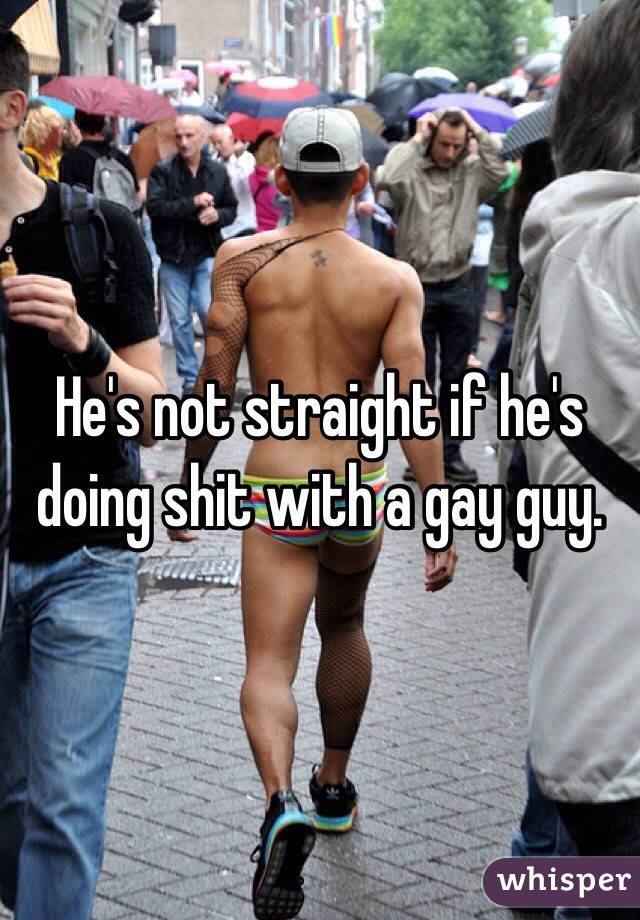 He's not straight if he's doing shit with a gay guy. 