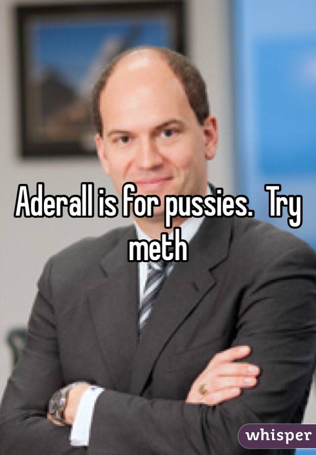Aderall is for pussies.  Try meth