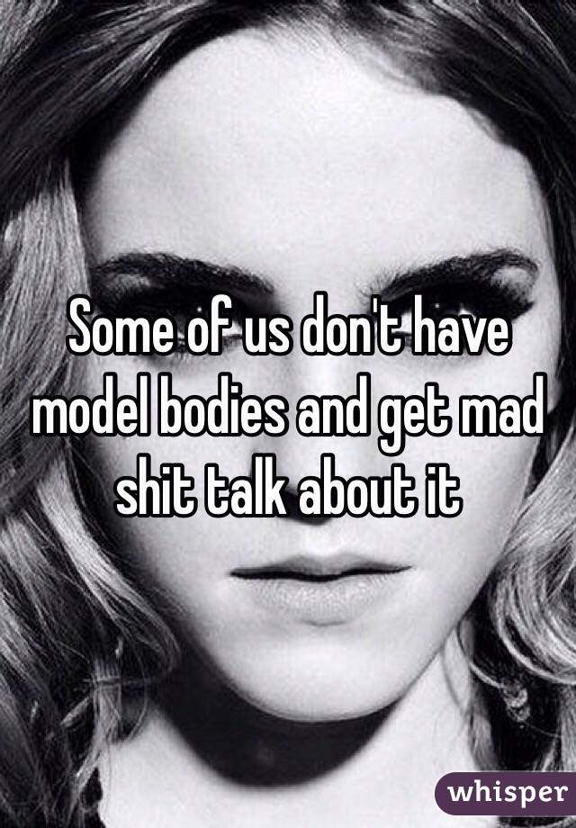 Some of us don't have model bodies and get mad shit talk about it 