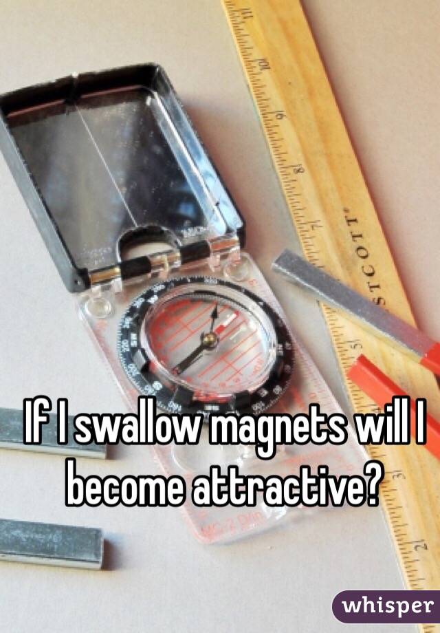 If I swallow magnets will I become attractive?