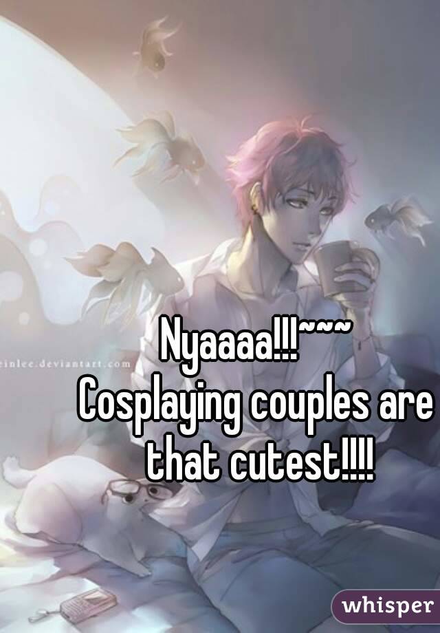 Nyaaaa!!!~~~
Cosplaying couples are that cutest!!!!