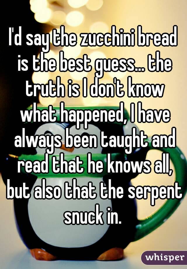 I'd say the zucchini bread is the best guess... the truth is I don't know what happened, I have always been taught and read that he knows all, but also that the serpent snuck in. 