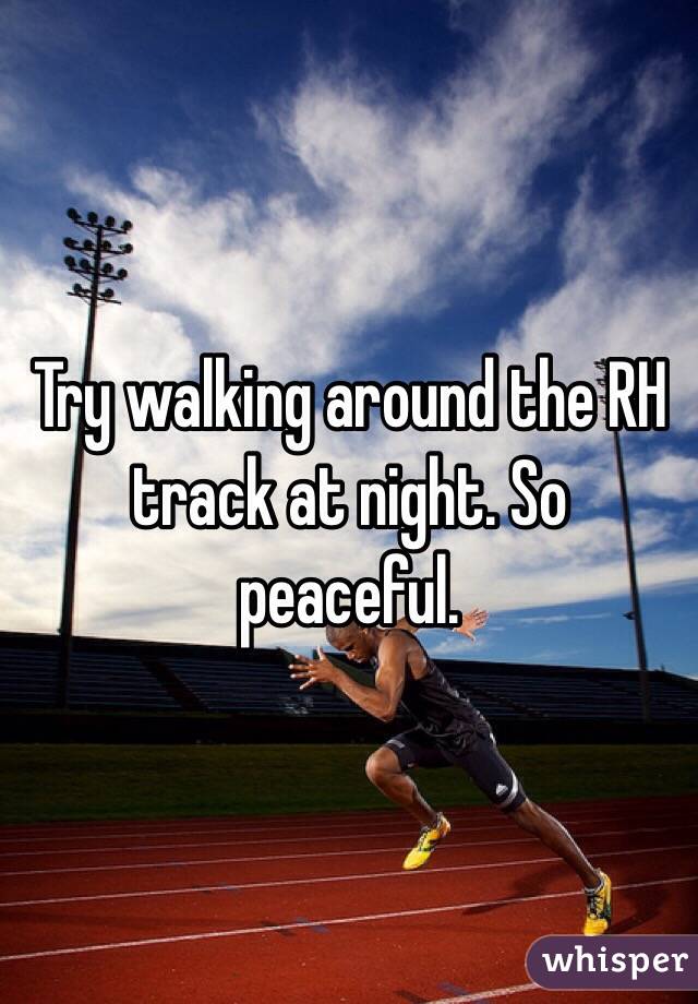 Try walking around the RH track at night. So peaceful.