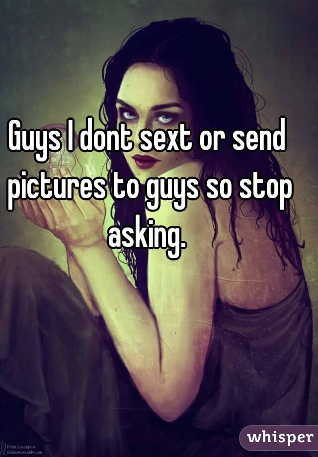 Guys I dont sext or send pictures to guys so stop asking. 
