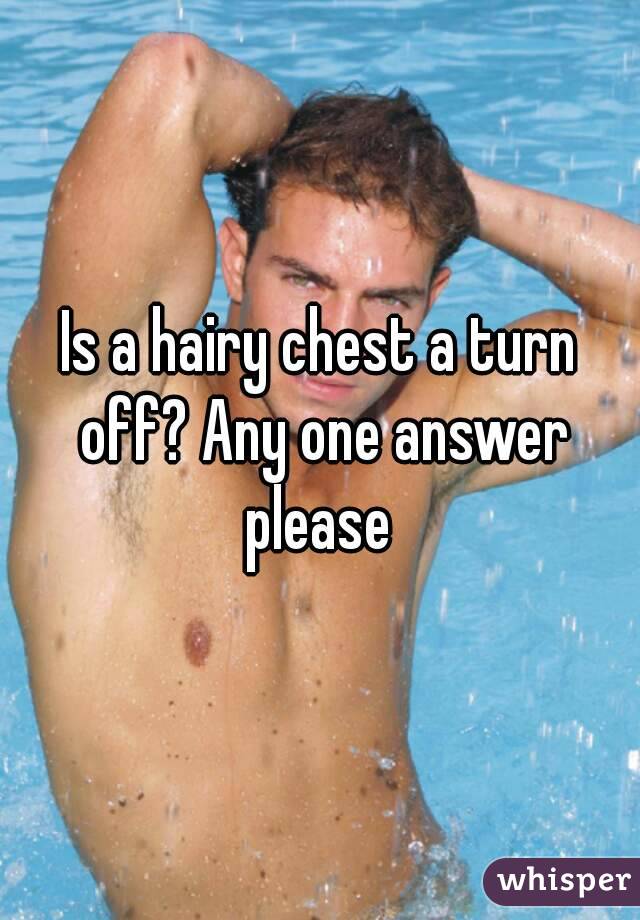 Is a hairy chest a turn off? Any one answer please 
