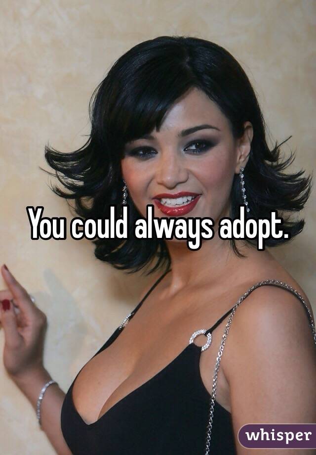 You could always adopt. 