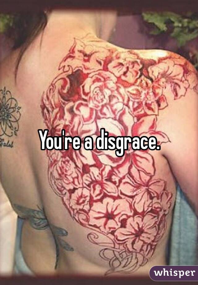 You're a disgrace. 