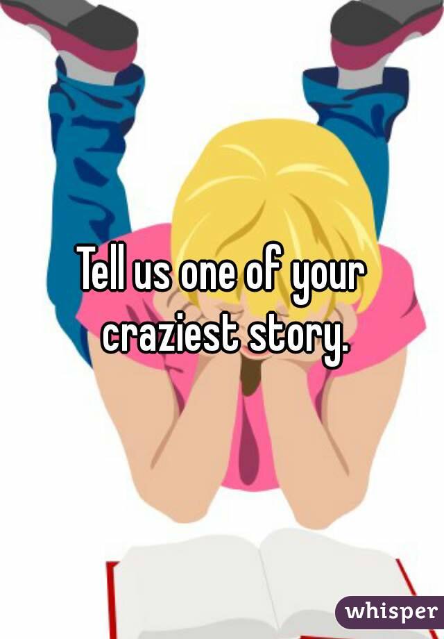 Tell us one of your craziest story.