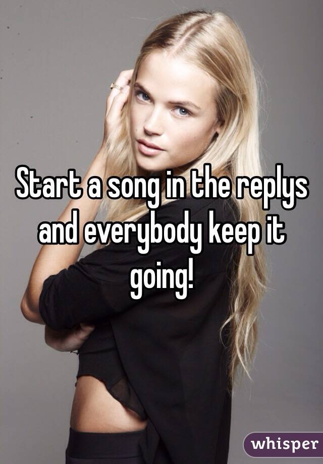 Start a song in the replys and everybody keep it going!