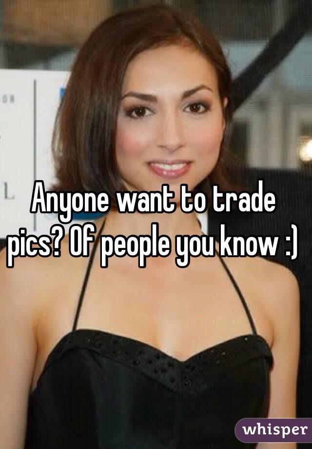 Anyone want to trade pics? Of people you know :)