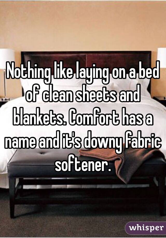 Nothing like laying on a bed of clean sheets and blankets. Comfort has a name and it's downy fabric softener. 