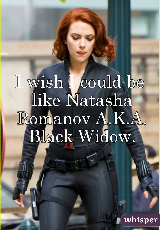 I wish I could be like Natasha Romanov A.K.A. Black Widow.