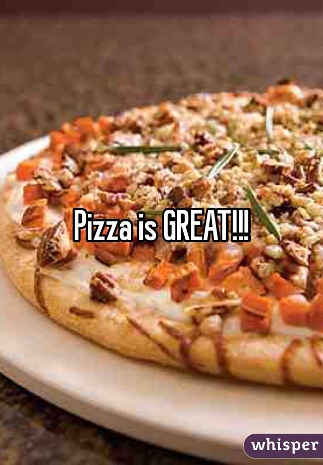 Pizza is GREAT!!!