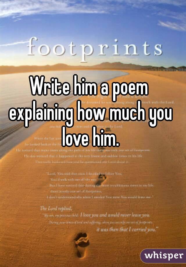 Write him a poem explaining how much you love him.