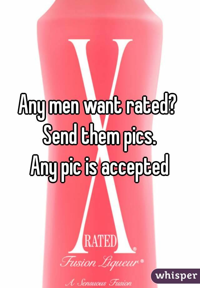 Any men want rated? 
Send them pics.
Any pic is accepted
