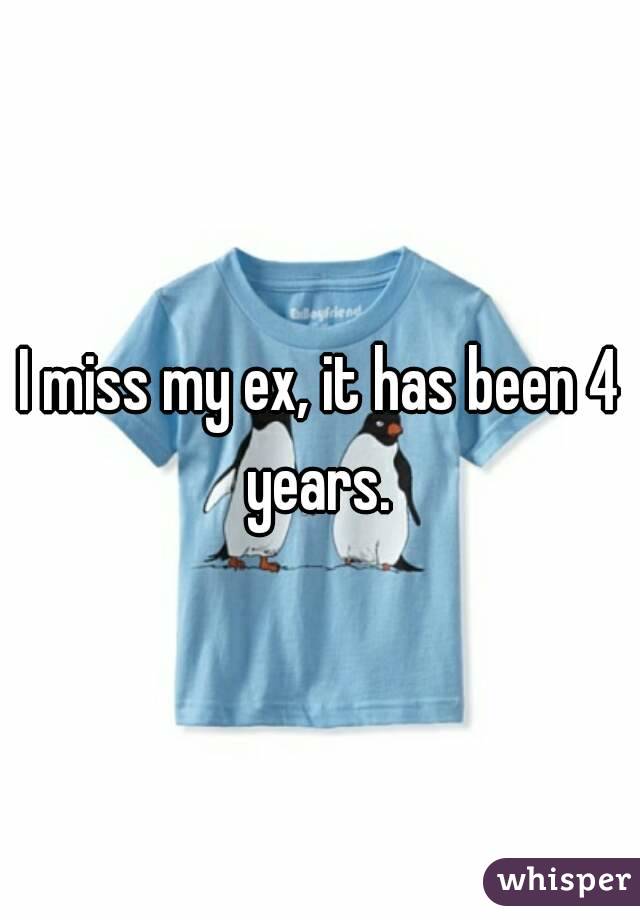 I miss my ex, it has been 4 years. 