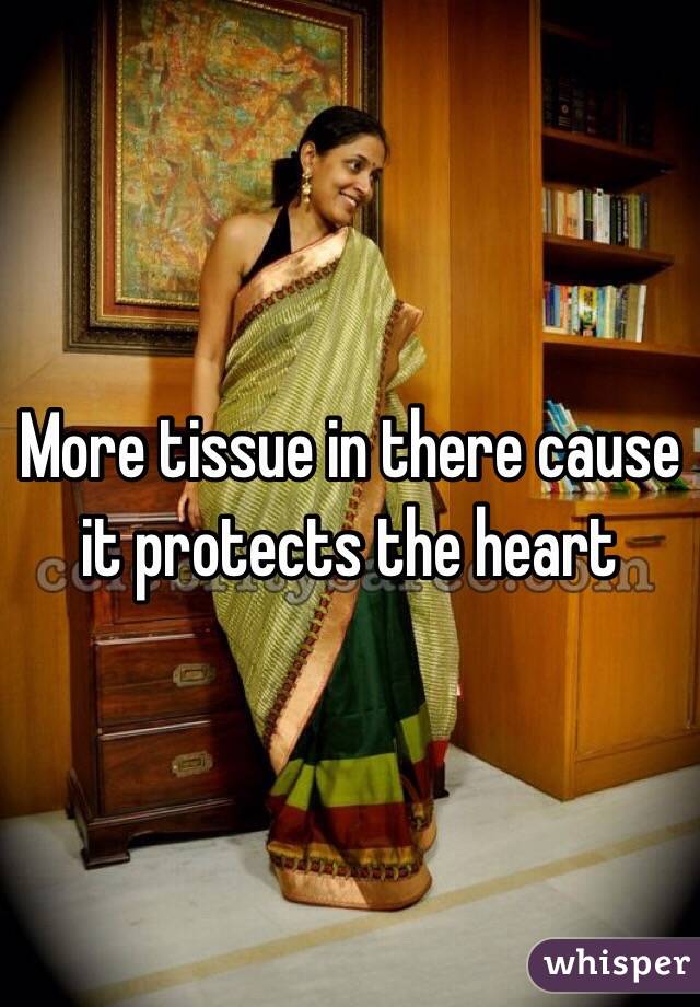 More tissue in there cause it protects the heart 